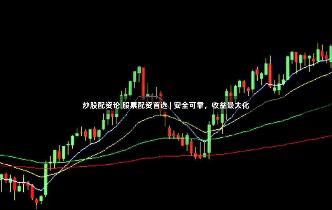 炒股配资论 股票配资首选 | 安全可靠，收益最大化