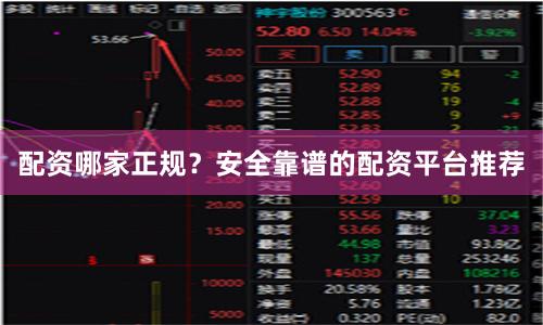 配资哪家正规？安全靠谱的配资平台推荐